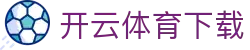 开云·体育 (Kaiyun)官网-APP下载